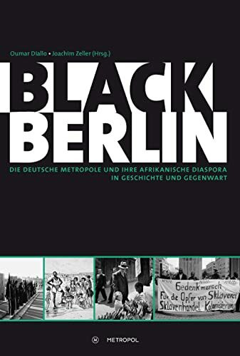 Black Berlin: Die deutsche Metropole und ihre afrikanische Diaspora in Geschichte und Gegenwart