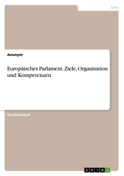 Europäisches Parlament. Ziele, Organisation und Kompetenzen