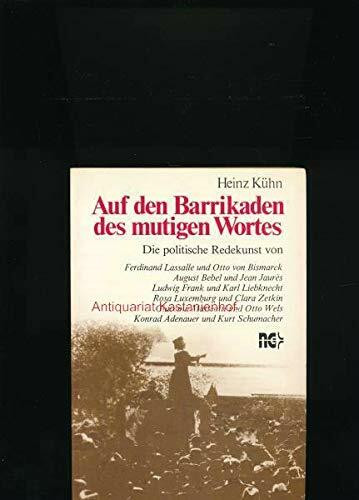 Auf den Barrikaden des mutigen Wortes: Die politische Redekunst von Ferdinand Lassalle und Otto von Bismarck, August Bebel und Jean Jaurès, Ludwig ... Wels, Kurt Schumacher und Konrad Adenauer