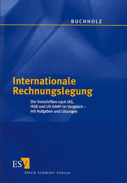 Internationale Rechnungslegung: Die Vorschriften nach IAS, HGB und US-GAAP im Vergleich - mit Aufgaben und Lösungen