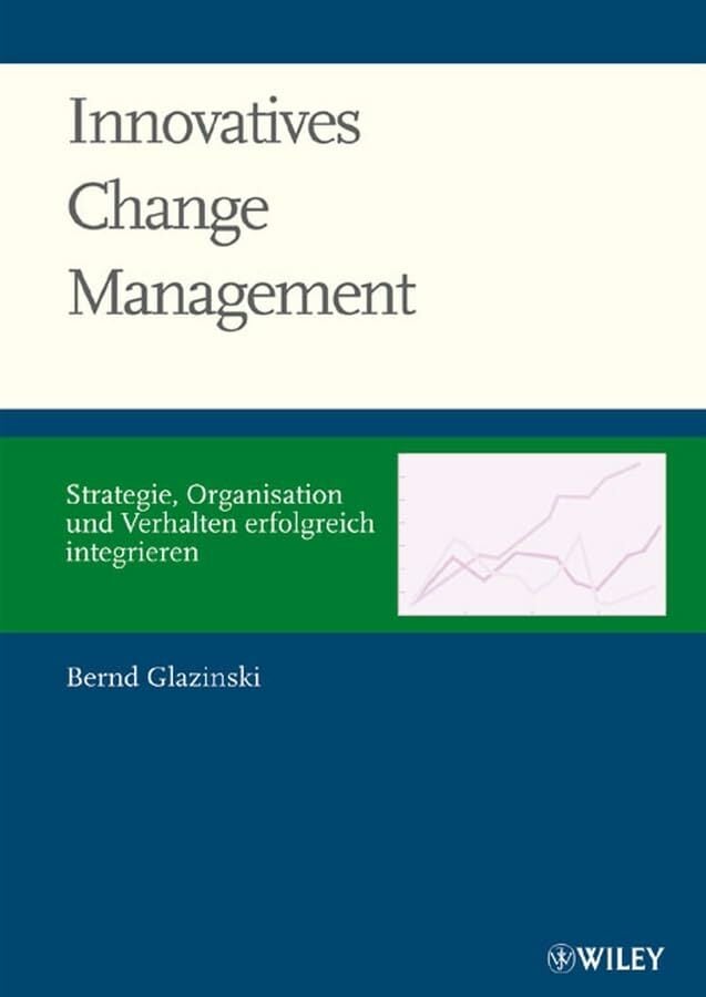 Innovatives Changemanagement: Strategie, Organisation und Verhalten erfolgreich integrieren Innovatives Changemanagement: Strategie, Organisation und Verhalten erfolgreich integrieren