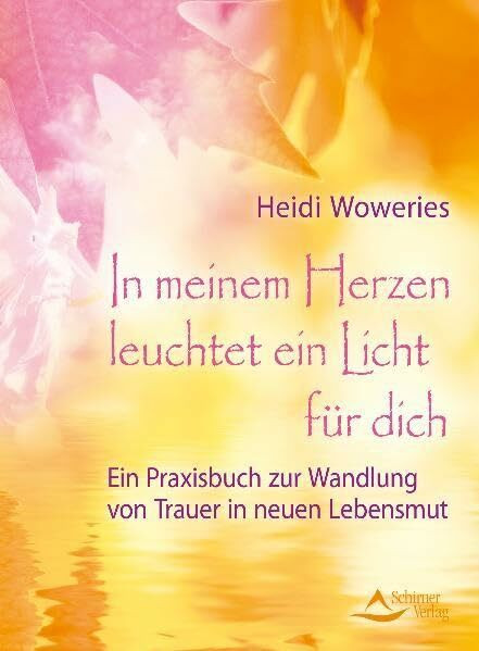 In meinem Herzen leuchtet ein Licht für dich: Ein Praxisbuch zur Wandlung von Trauer in neuen Lebensmut