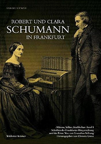 Robert und Clara Schumann in Frankfurt: Mäzene, Stifter, Stadtkultur Band 8, Schriften der Frankfurter Bürgerstiftung und der Ernst Max von ... und der Ernst Max von Grunelius-Stiftung)