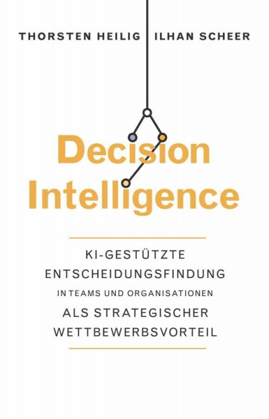 Decision Intelligence: KI-gestützte Entscheidungsfindung in Teams und Organisationen als strategischer Wettbewerbsvorteil