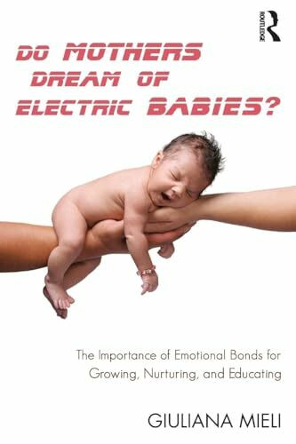 Do Mothers Dream of Electric Babies?: The Importance of Emotional Bonds for Growing, Nurturing, and Educating