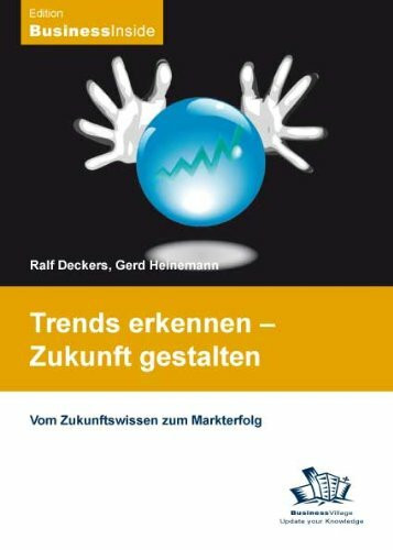 Trends erkennen - Zukunft gestalten: Vom Zukunftswissen zum Markterfolg