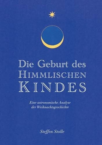Die Geburt des Himmlischen Kindes: Eine astronomische Analyse der Weihnachtsgeschichte Die Geburt des Himmlischen Kindes: Eine astronomische Analyse der Weihnachtsgeschichte