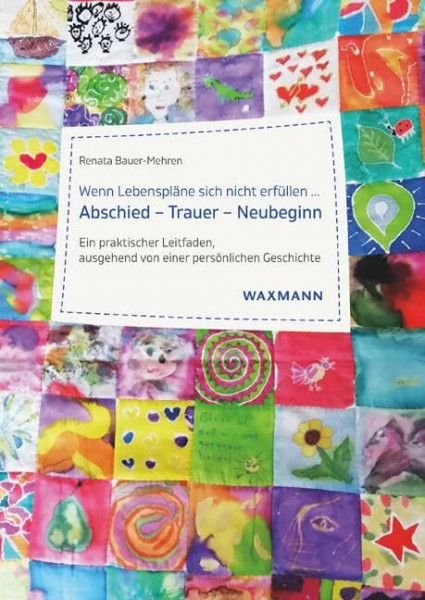 Wenn Lebenspläne sich nicht erfüllen ...Abschied â€“ Trauer â€“ Neubeginn: Ein praktischer Leitfaden, ausgehend von einer persönlichen Geschichte