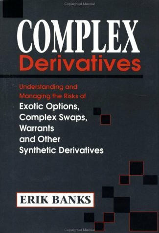 Complex Derivatives: Understanding and Managing the Risks of Exotic Options, Complex Swaps, Warrants and Other Synthetic Derivatives