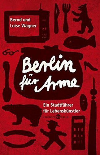 Berlin für Arme: Ein Stadtführer für Lebenskünstler