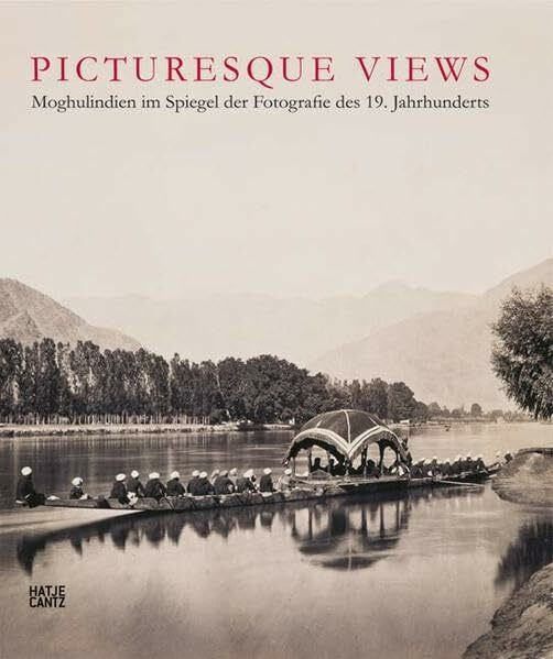 Picturesque Views: Moghulindien im Spiegel der Fotografie des 19. Jahrhunderts: Moghulindien im Spiegel der Fotografie des 19. Jahrhunderts. Katalog ... umd im Museum Rietberg, Zürich, 2008