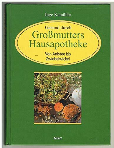 Gesund durch Grossmutters Hausapotheke: Von Anistee bis Zwiebelumschlag