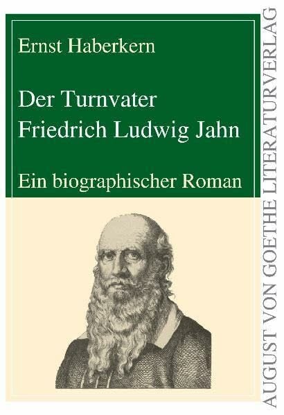 Der Turnvater Friedrich Ludwig Jahn: Ein biographischer Roman (August von Goethe Literaturverlag)
