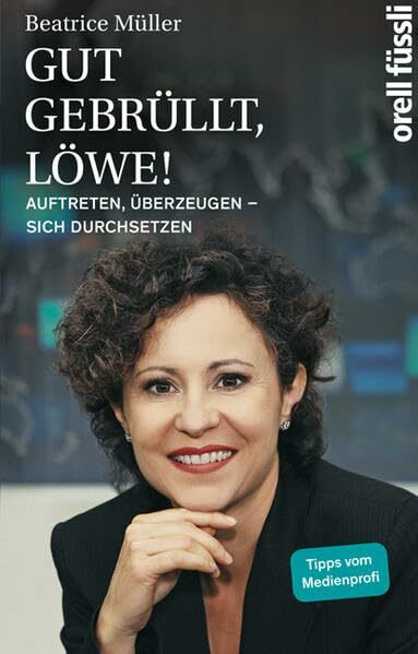 Gut gebrüllt, Löwe!: Auftreten, überzeugen - sich durchsetzen