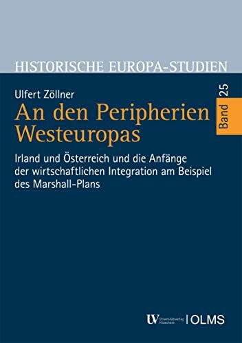 An den Peripherien Westeuropas: Irland und Österreich und die Anfänge der wirtschaftlichen Integration am Beispiel des Marshall-Plans (Historische Europa-Studien)