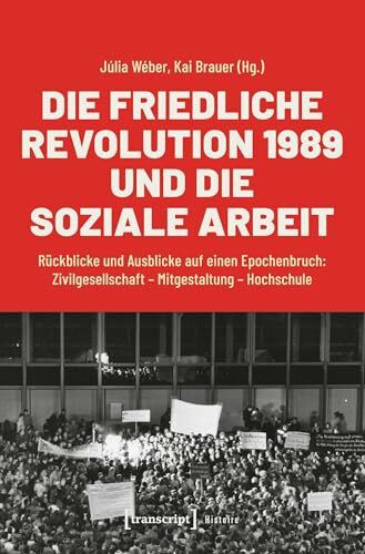 Die Friedliche Revolution 1989 und die Soziale Arbeit: Rückblicke und Ausblicke auf einen Epochenbruch: Zivilgesellschaft - Mitgestaltung - Hochschule (Histoire)