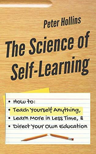 The Science of Self-Learning: How to Teach Yourself Anything, Learn More in Less Time, and Direct Your Own Education (Learning how to Learn, Band 1)