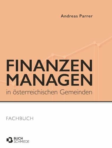 Finanzen managen in österreichischen Gemeinden: Handbuch für Politik und Verwaltung