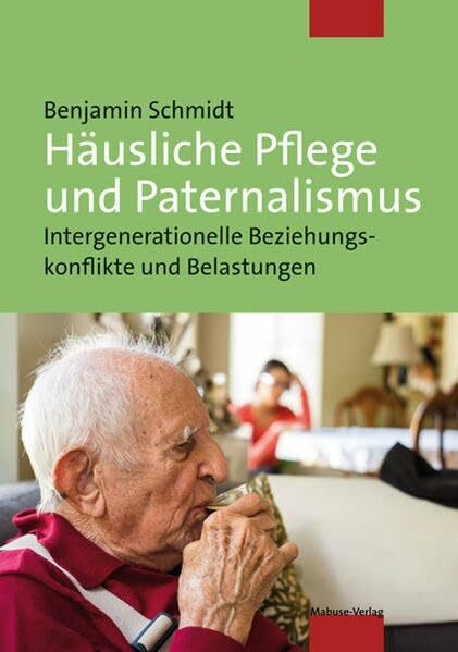 Häusliche Pflege und Paternalismus. Intergenerationelle Beziehungskonflikte und Belastungen