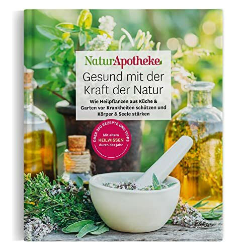 NaturApotheke – Gesund mit der Kraft der Natur: Wie Heilpflanzen aus Garten und Küche vor Krankheiten schützen und Körper und Seele stärken