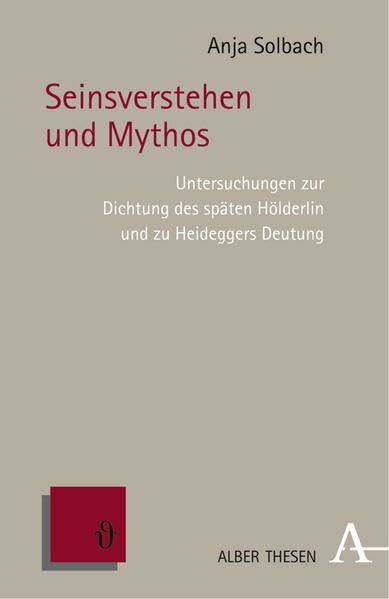 Seinsverstehen und Mythos: Untersuchungen zur Dichtung des späten Hölderlin und zu Heideggers Deutung (Alber Thesen Philosophie)