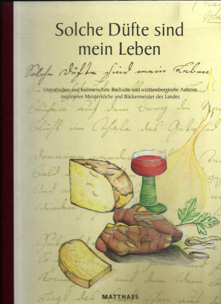 Solche Düfte sind mein Leben: Literarisches und Kulinarisches: Badische und württembergische Autoren inspirieren Meisterköche des Landes. Das ... u. Bäckermeister d. Landes zu 102 Rezepten