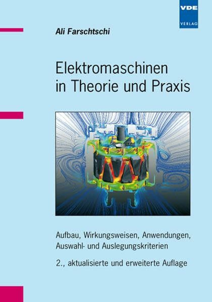 Elektromaschinen in Theorie und Praxis: Aufbau, Wirkungsweisen, Anwendungen, Auswahl- und Auslegungskriterien