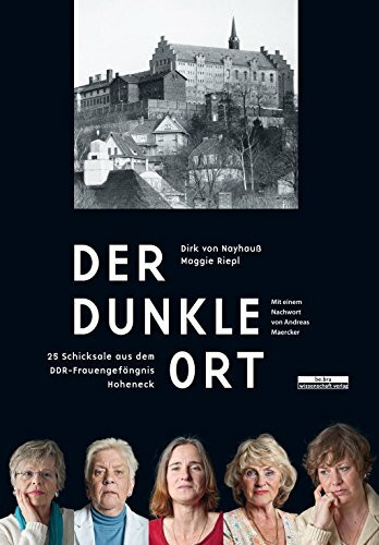 Der dunkle Ort: 25 Frauenschicksale aus dem DDR-Frauengefängnis Hoheneck (2014).: 25 Frauenschicksale aus dem DDR-Frauengefängnis Hoheneck Mit einem Nachwort von Andreas Maercker