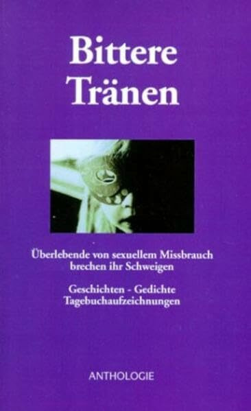 Bittere Tränen - Überlebende von sexuellem Missbrauch brechen ihr Schweigen: Geschichten - Gedichte - Tagebuchaufzeichnungen. Anthologie. Band 1
