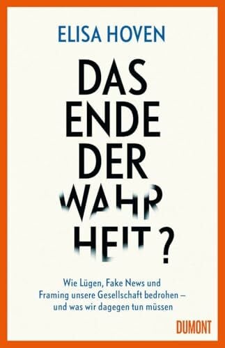 Das Ende der Wahrheit?: Wie Lügen, Fake News und Framing unsere Gesellschaft bedrohen – und was wir dagegen tun müssen