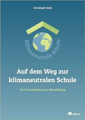 Auf dem Weg zur klimaneutralen Schule: Ein Praxishandbuch zur Klimabildung