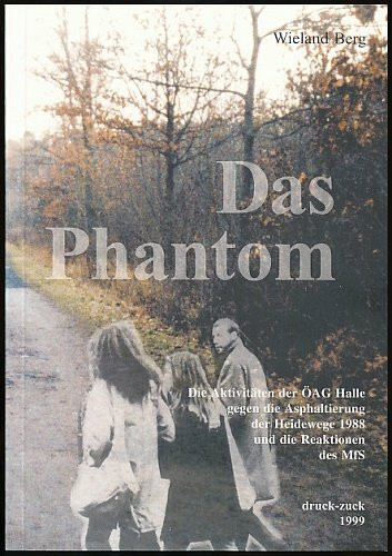 Das Phantom: Die Aktivitäten der Ökologischen Arbeitsgruppe (ÖAG) Halle gegen die Asphaltierung der Heidestrasse 1988 und die Reaktionen des MfS