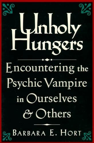 Unholy Hungers: Encountering the Psychic Vampire in Ourselves and Others