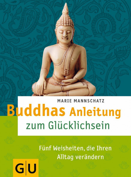 Buddhas Anleitung zum Glücklichsein: Fünf Weisheiten, die Ihren Alltag verändern