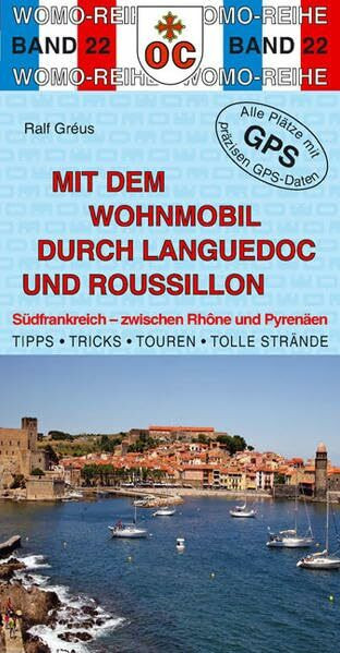 Mit dem Wohnmobil durch Languedoc und Roussillon: Südfrankreich - zwischen Rhone und Pyrenäen: Südfrankreich - zwischen Rhone und Pyrenäen. Die ... Plätze mit präzisen GPS-Daten (Womo-Reihe)