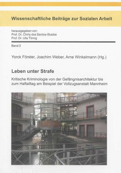 Leben unter Strafe: Kritische Kriminologie von der Gefängnisarchitektur bis zum Haftalltag am Beispiel der Vollzugsanstalt Mannheim (Wissenschaftliche Beiträge zur Sozialen Arbeit)