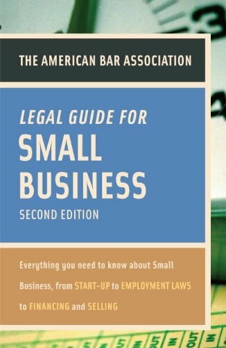 The American Bar Association Legal Guide for Small Business: Everything You Need to Know about Small Business, from Start-Up to Employment Laws to Fin