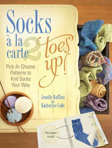 Socks a La Carte 2 Toes Up!: Pick & Choose Patterns to Knit Socks Your Way (Socks a la Carte: Toes Up!: Pick and Choose Patterns to Knit Socks Your Way)