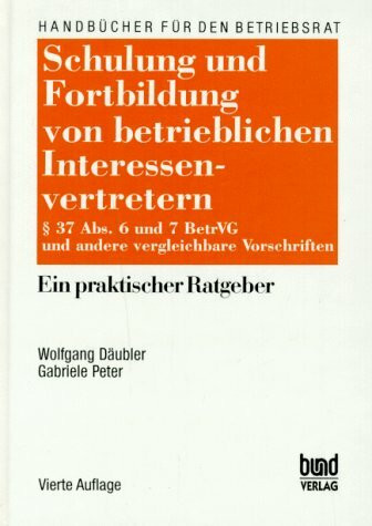 Schulung und Fortbildung von betrieblichen Interessenvertretern: § 37, Abs. 6 und 7 BetrVG und andere vergleichbare Vorschriften - ein praktischer Ratgeber (Handbücher für den Betriebsrat, Band 19)