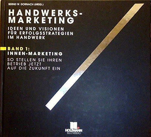 Handwerks-Marketing. Ideen und Visionen für Erfolgsstrategien im Handwerk: Ideen und Visionen für Erfolgsstrategien im Handwerk. Innen-Marketing; Außen-Marketing