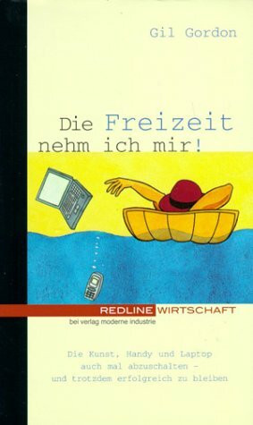 Die Freizeit nehm ich mir!: Die Kunst, Handy und Laptop auch mal abzuschalten - und trotzdem erfolgreich zu bleiben