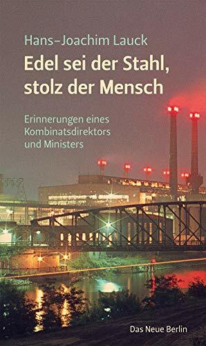 Edel sei der Stahl, stolz der Mensch: Erinnerungen eines Kombinatsdirektors und Ministers