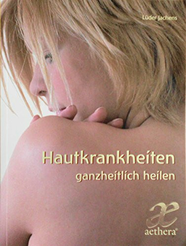 Hautkrankheiten ganzheitlich Heilen: Ein Ratgeber aus anthroposophischer Sicht (aethera)