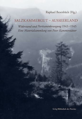 Salzkammergut – Ausseerland: Widerstand und Partisanenbewegung 1943–1945 · Eine Materialsammlung von Peter Kammerstätter