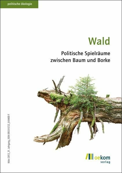 Wald: Politische Spielräume zwischen Baum und Borke (Politische Ökologie, Band 132)