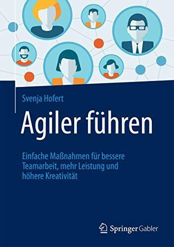 Agiler führen: Einfache Maßnahmen für bessere Teamarbeit, mehr Leistung und höhere Kreativität