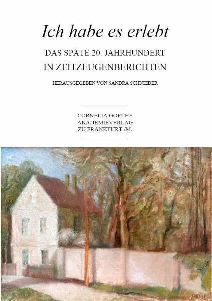Ich habe es erlebt. Das späte 20. Jahrhundert in Zeitzeugenberichten (Cornelia Goethe Akademieverlag)