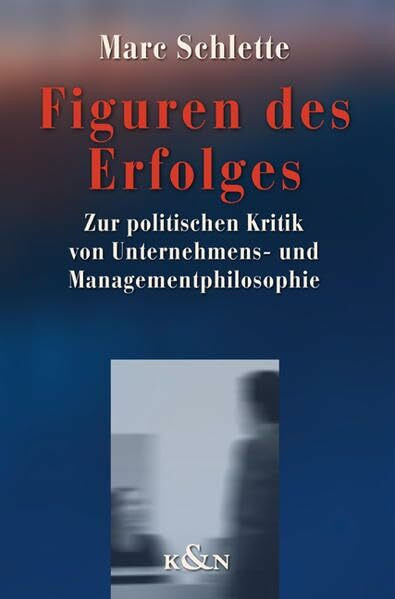 Figuren des Erfolges: Zur politischen Kritik von Unternehmens- und Managementphilosophie: Zur politischen Kritik von Unternehmens- und Managementphilosophie. Dissertationsschrift