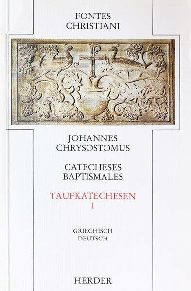 Catecheses Baptismales. Taufkatechesen I: Catecheses baptismales = Taufkatechesen: 1. Teilband (Fontes Christiani. 1. Folge: Zweisprachige Neuausgabe ... Quellentexte aus Altertum und Mittelalter)