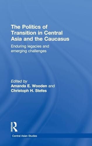 The Politics of Transition in Central Asia and the Caucasus: Enduring Legacies and Emerging Challenges (Central Asian Studies) The Politics of Transition in Central Asia and the Caucasus: Enduring Legacies and Emerging Challenges (Central Asian Studies)